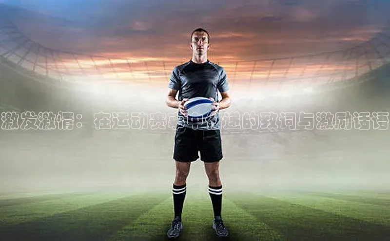 激发激情：在运动赛事中传递的致词与激励话语