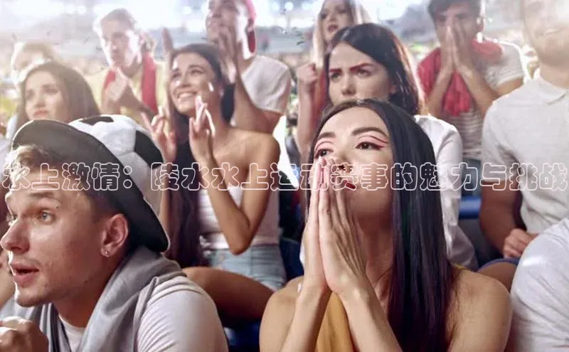 水上激情：陵水水上运动赛事的魅力与挑战